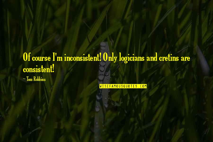 Koerperich Alix Quotes By Tom Robbins: Of course I'm inconsistent! Only logicians and cretins