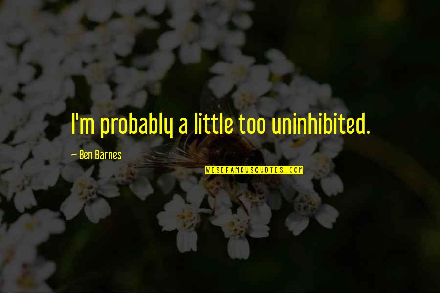 Koerting Quotes By Ben Barnes: I'm probably a little too uninhibited. Koerting Quotes By Ben Barnes: I'm probably a little too uninhibited.