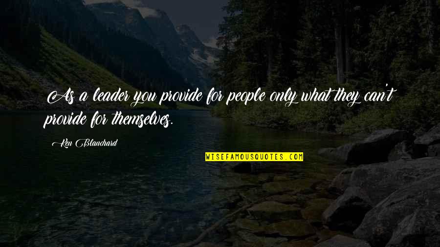 Koerting Quotes By Ken Blanchard: As a leader you provide for people only
