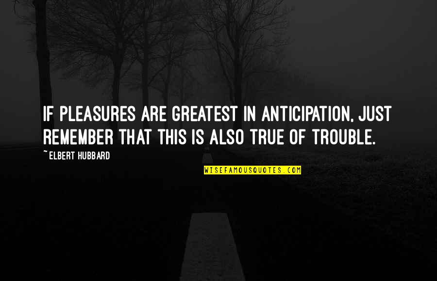 Koester Ons Taal Quotes By Elbert Hubbard: If pleasures are greatest in anticipation, just remember Koester Ons Taal Quotes By Elbert Hubbard: If pleasures are greatest in anticipation, just remember