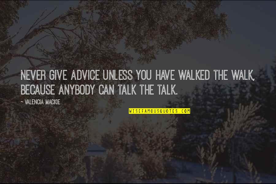 Koesteren Synoniem Quotes By Valencia Mackie: Never give advice unless you have walked the Koesteren Synoniem Quotes By Valencia Mackie: Never give advice unless you have walked the