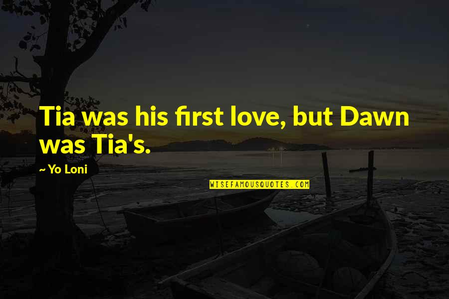 Koethi Zen Quotes By Yo Loni: Tia was his first love, but Dawn was