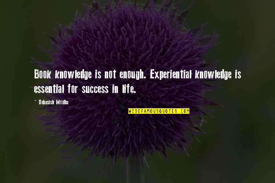 Kof 2002 Um Quotes By Debasish Mridha: Book knowledge is not enough. Experiential knowledge is