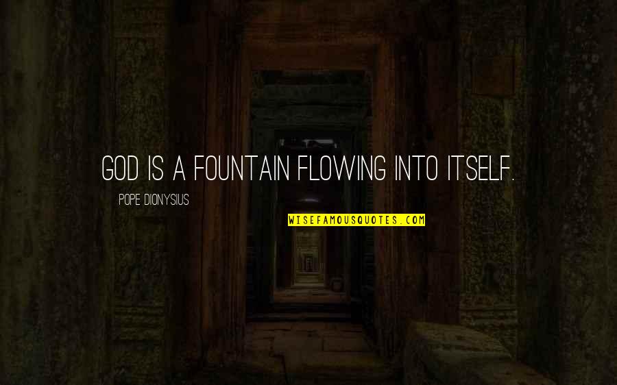 Kof Bao Quotes By Pope Dionysius: God is a fountain flowing into itself. Kof Bao Quotes By Pope Dionysius: God is a fountain flowing into itself.