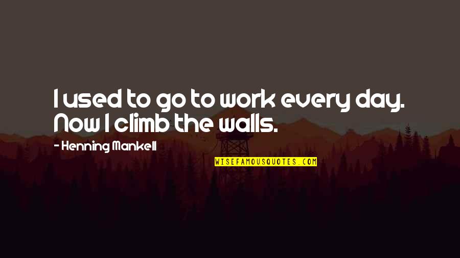 Kof Luong Quotes By Henning Mankell: I used to go to work every day. Kof Luong Quotes By Henning Mankell: I used to go to work every day.