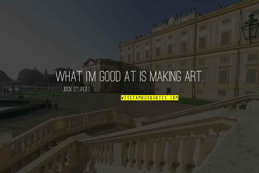 Kof Ramon Quotes By Jock Sturges: What I'm good at is making art. Kof Ramon Quotes By Jock Sturges: What I'm good at is making art.