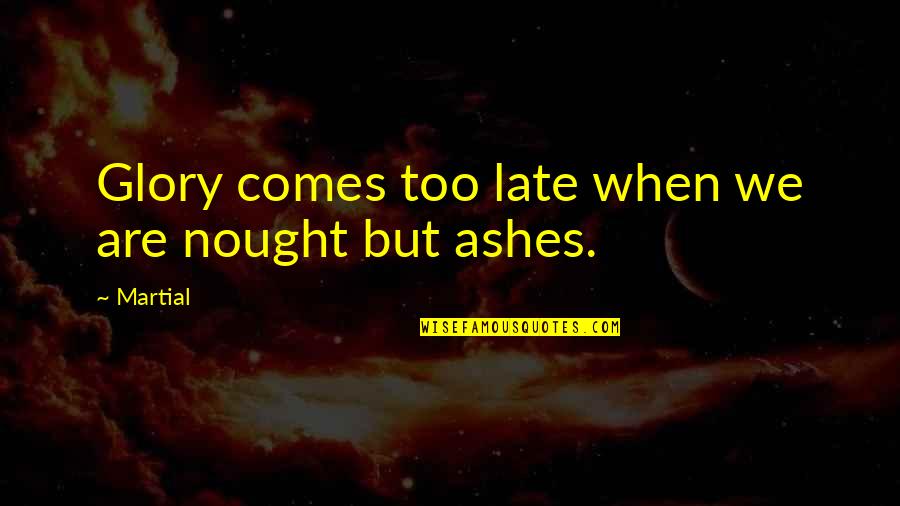 Kof Saiki Quotes By Martial: Glory comes too late when we are nought