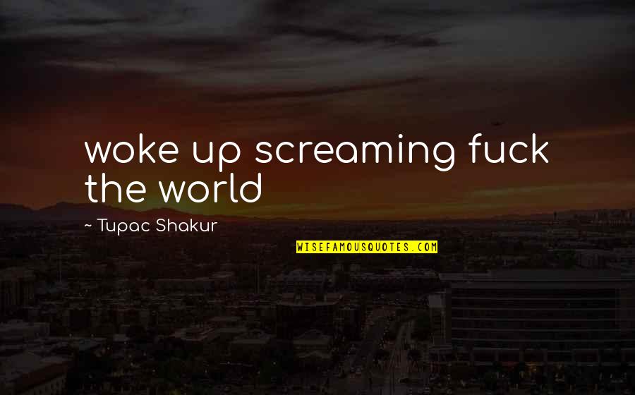 Kof Saiki Quotes By Tupac Shakur: woke up screaming fuck the world