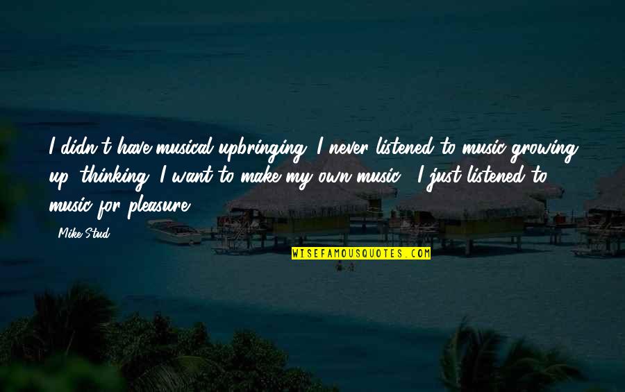 Kof Whip Quotes By Mike Stud: I didn't have musical upbringing. I never listened Kof Whip Quotes By Mike Stud: I didn't have musical upbringing. I never listened