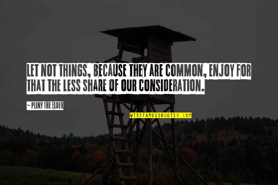 Kofererhof Quotes By Pliny The Elder: Let not things, because they are common, enjoy Kofererhof Quotes By Pliny The Elder: Let not things, because they are common, enjoy
