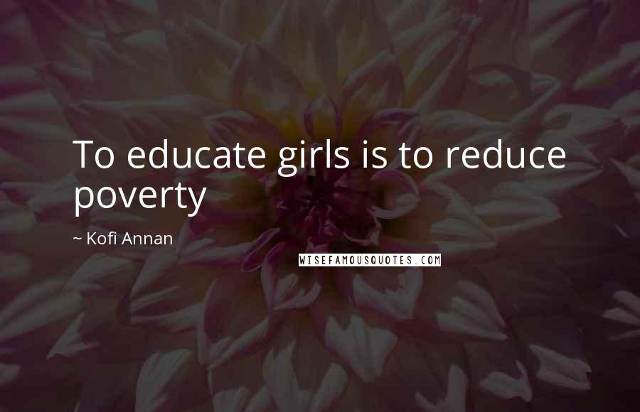 Kofi Annan quotes: To educate girls is to reduce poverty