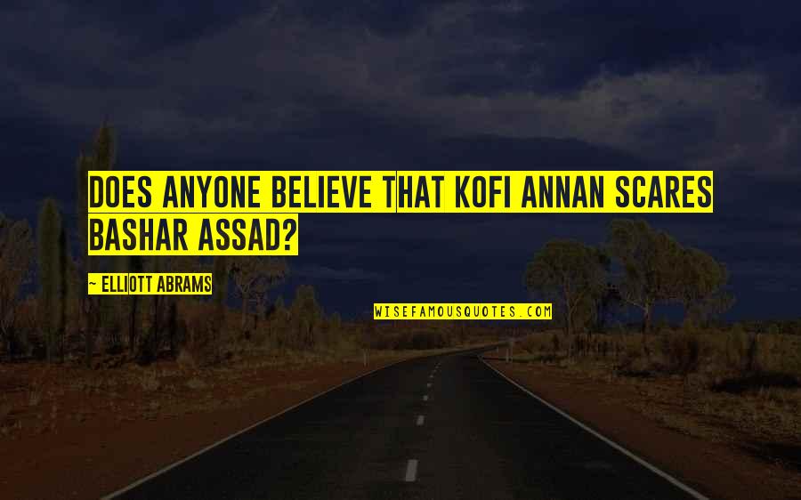 Kofi Annan Quotes By Elliott Abrams: Does anyone believe that Kofi Annan scares Bashar Kofi Annan Quotes By Elliott Abrams: Does anyone believe that Kofi Annan scares Bashar