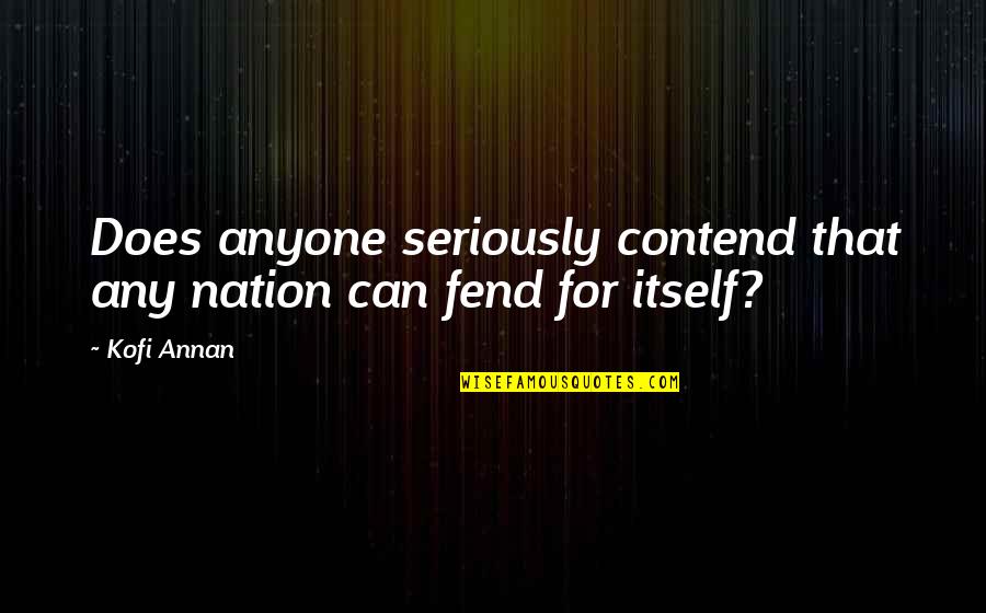 Kofi Annan Quotes By Kofi Annan: Does anyone seriously contend that any nation can