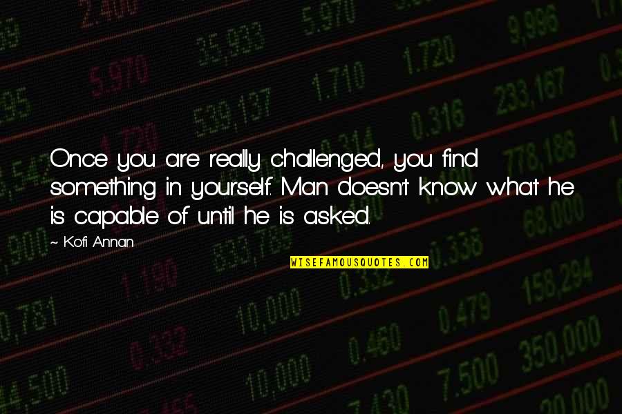 Kofi Annan Quotes By Kofi Annan: Once you are really challenged, you find something Kofi Annan Quotes By Kofi Annan: Once you are really challenged, you find something