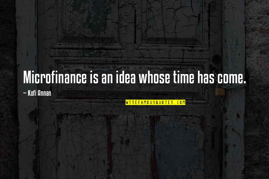 Kofi Annan Quotes By Kofi Annan: Microfinance is an idea whose time has come. Kofi Annan Quotes By Kofi Annan: Microfinance is an idea whose time has come.