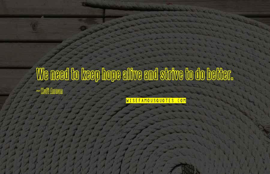 Kofi Annan Quotes By Kofi Annan: We need to keep hope alive and strive Kofi Annan Quotes By Kofi Annan: We need to keep hope alive and strive