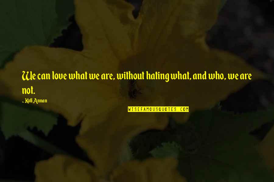 Kofi Annan Quotes By Kofi Annan: We can love what we are, without hating