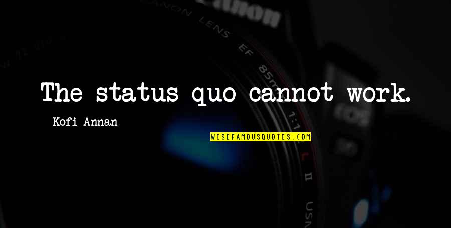 Kofi Annan Quotes By Kofi Annan: The status quo cannot work. Kofi Annan Quotes By Kofi Annan: The status quo cannot work.