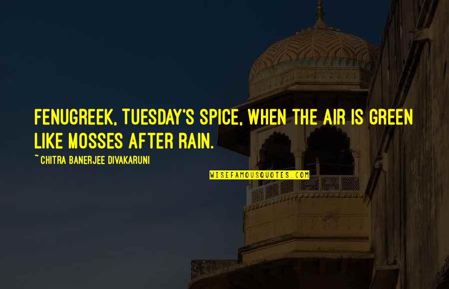 Kofoed Csi Quotes By Chitra Banerjee Divakaruni: Fenugreek, Tuesday's spice, when the air is green