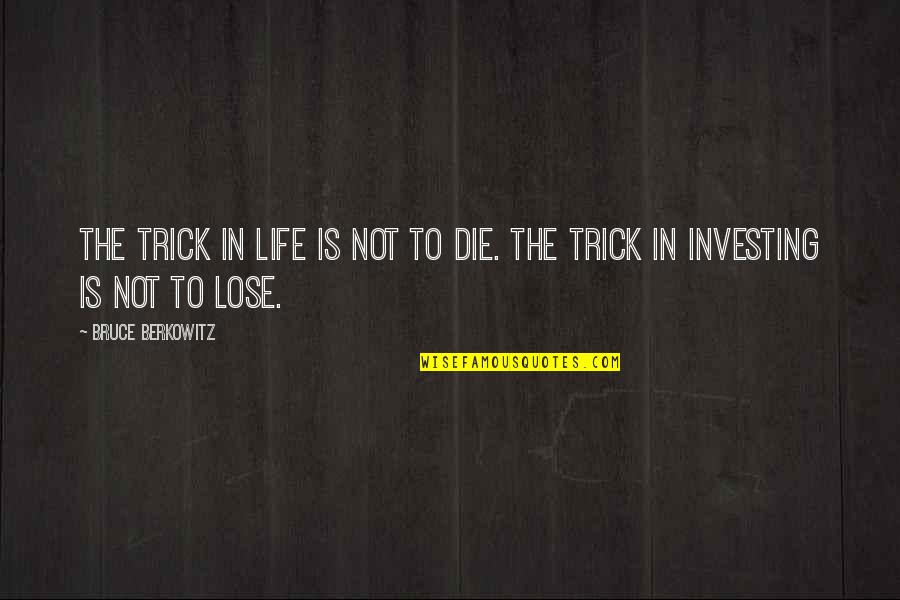 Kogel Bottom Quotes By Bruce Berkowitz: The trick in life is not to die.