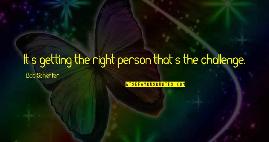 Kognitive Psychologie Quotes By Bob Schieffer: It's getting the right person that's the challenge.