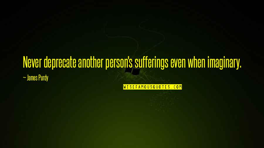 Kognitivn Quotes By James Purdy: Never deprecate another person's sufferings even when imaginary.
