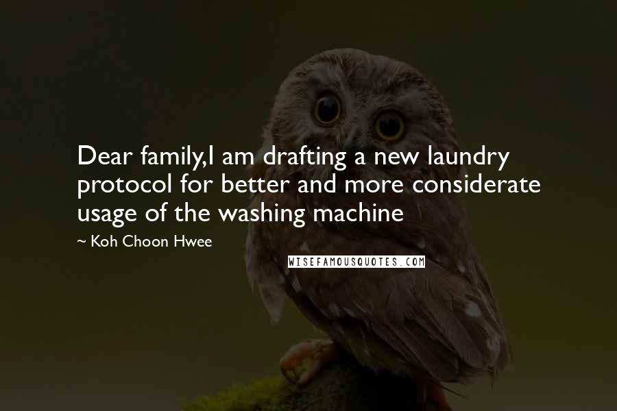 Koh Choon Hwee quotes: Dear family,I am drafting a new laundry protocol for better and more considerate usage of the washing machine