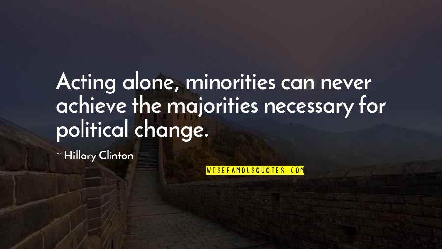 Kohan Quotes By Hillary Clinton: Acting alone, minorities can never achieve the majorities Kohan Quotes By Hillary Clinton: Acting alone, minorities can never achieve the majorities