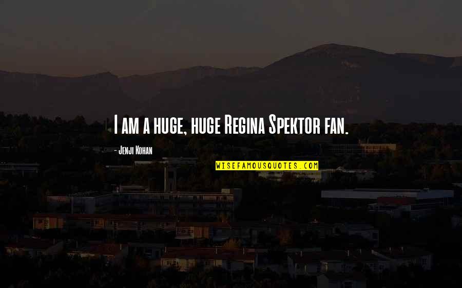 Kohan Quotes By Jenji Kohan: I am a huge, huge Regina Spektor fan. Kohan Quotes By Jenji Kohan: I am a huge, huge Regina Spektor fan.