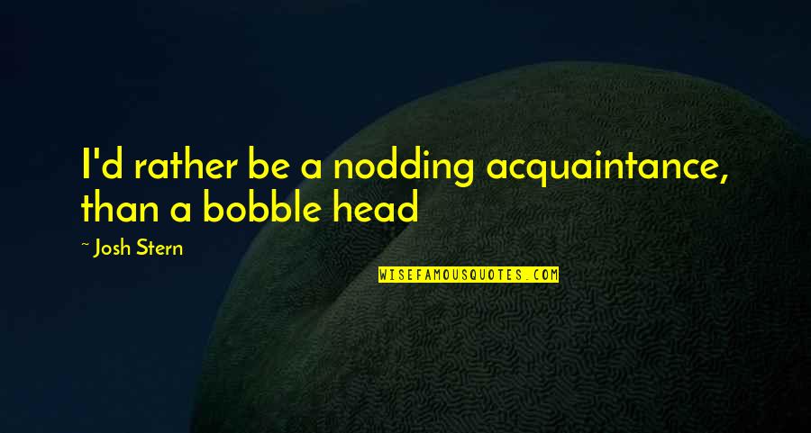 Kohden Quotes By Josh Stern: I'd rather be a nodding acquaintance, than a