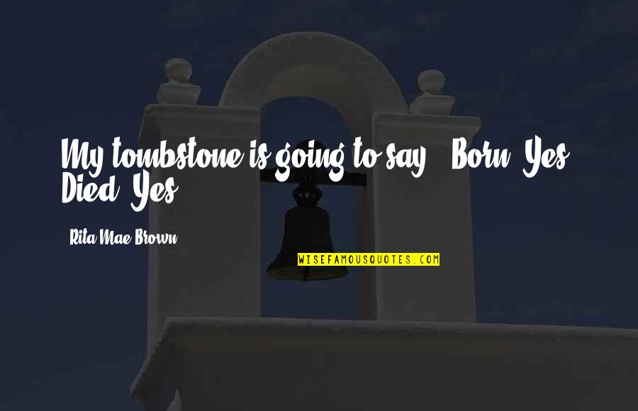 Kohdevalaisimet Quotes By Rita Mae Brown: My tombstone is going to say: 'Born: Yes.