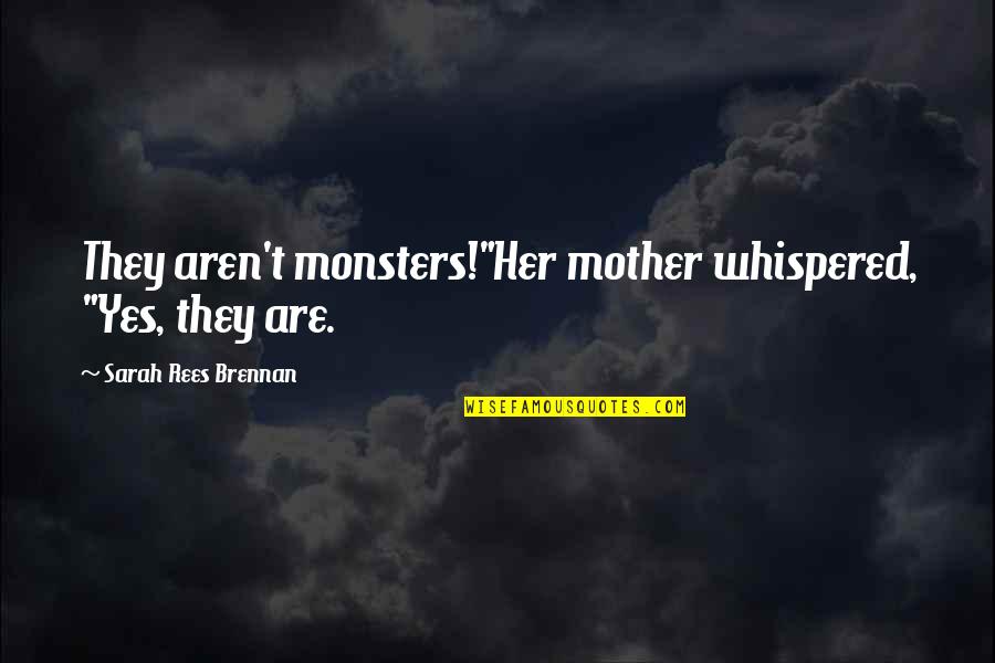 Kohei Sugiura Quotes By Sarah Rees Brennan: They aren't monsters!"Her mother whispered, "Yes, they are. Kohei Sugiura Quotes By Sarah Rees Brennan: They aren't monsters!"Her mother whispered, "Yes, they are.