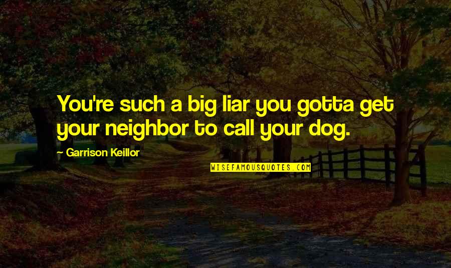 Kohima Quotes By Garrison Keillor: You're such a big liar you gotta get Kohima Quotes By Garrison Keillor: You're such a big liar you gotta get