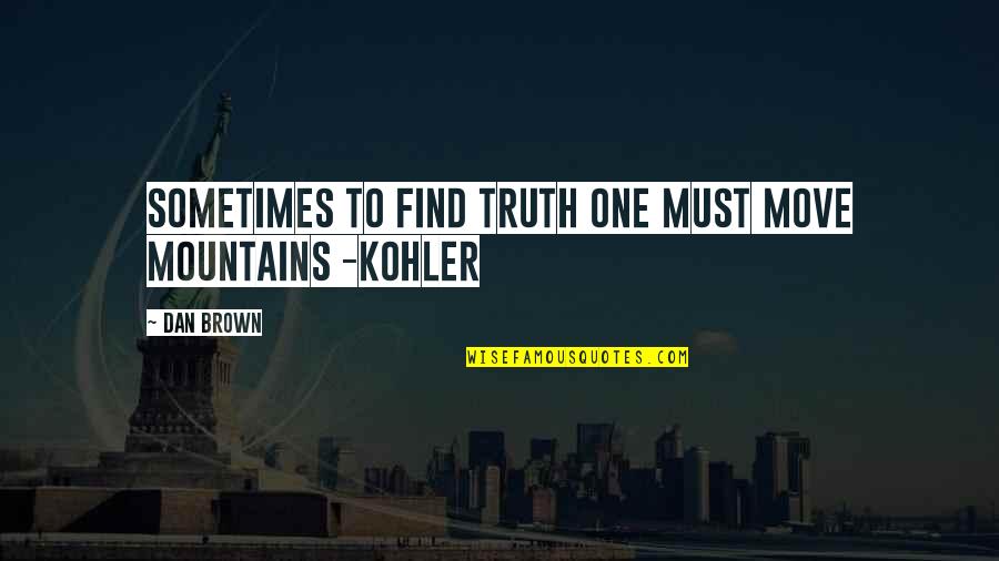 Kohler Quotes By Dan Brown: Sometimes to find truth one must move mountains