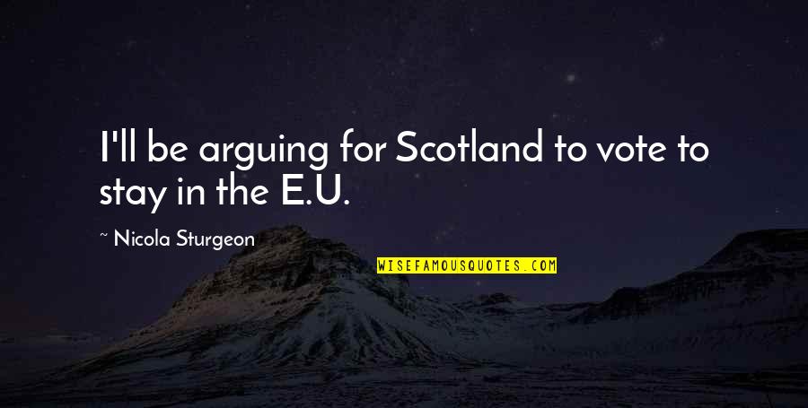 Kohlmayer South Quotes By Nicola Sturgeon: I'll be arguing for Scotland to vote to