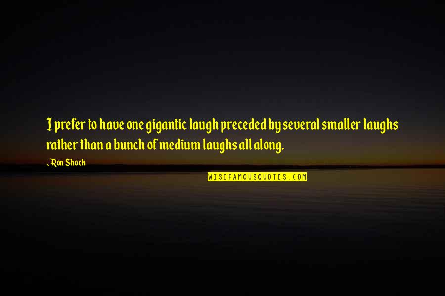 Kohno 1977 Quotes By Ron Shock: I prefer to have one gigantic laugh preceded Kohno 1977 Quotes By Ron Shock: I prefer to have one gigantic laugh preceded