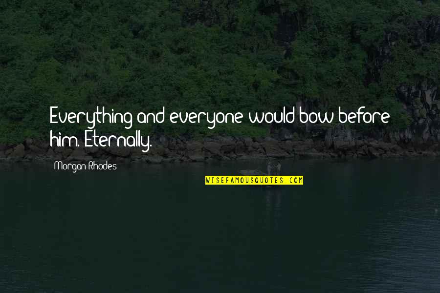 Kohnstamm Family Foundation Quotes By Morgan Rhodes: Everything and everyone would bow before him. Eternally. Kohnstamm Family Foundation Quotes By Morgan Rhodes: Everything and everyone would bow before him. Eternally.