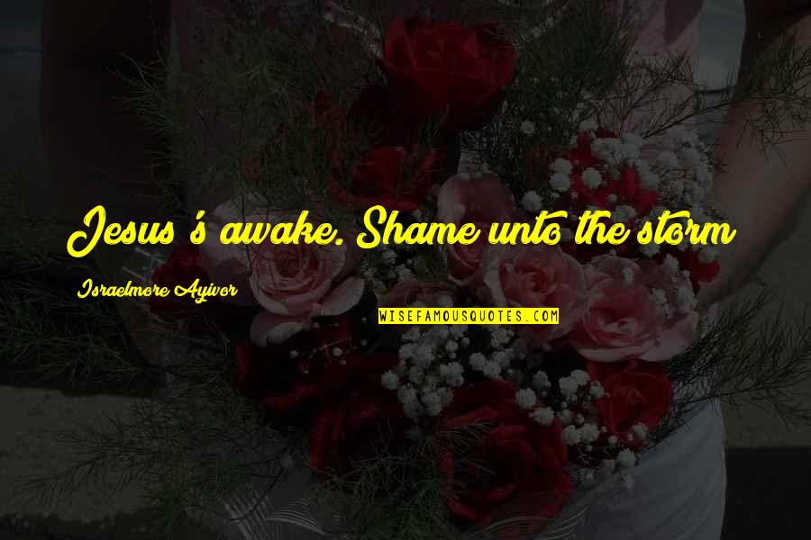 Kohorta Quotes By Israelmore Ayivor: Jesus's awake. Shame unto the storm! Kohorta Quotes By Israelmore Ayivor: Jesus's awake. Shame unto the storm!