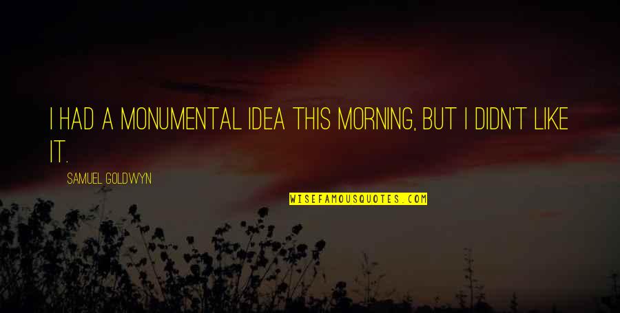 Kohout Na Quotes By Samuel Goldwyn: I had a monumental idea this morning, but Kohout Na Quotes By Samuel Goldwyn: I had a monumental idea this morning, but