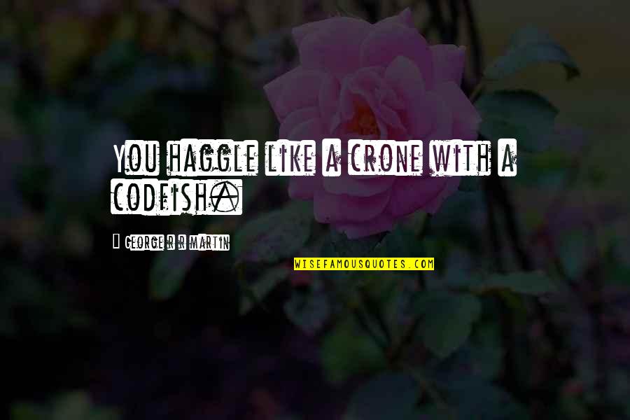 Kohoutov Frnda Ze I Kova Quotes By George R R Martin: You haggle like a crone with a codfish. Kohoutov Frnda Ze I Kova Quotes By George R R Martin: You haggle like a crone with a codfish.