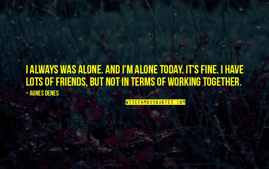 Kohoutova 1a Quotes By Agnes Denes: I always was alone. And I'm alone today. Kohoutova 1a Quotes By Agnes Denes: I always was alone. And I'm alone today.