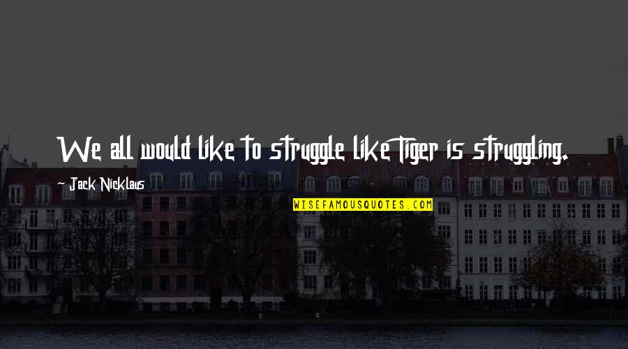 Kohoutova 1a Quotes By Jack Nicklaus: We all would like to struggle like Tiger Kohoutova 1a Quotes By Jack Nicklaus: We all would like to struggle like Tiger