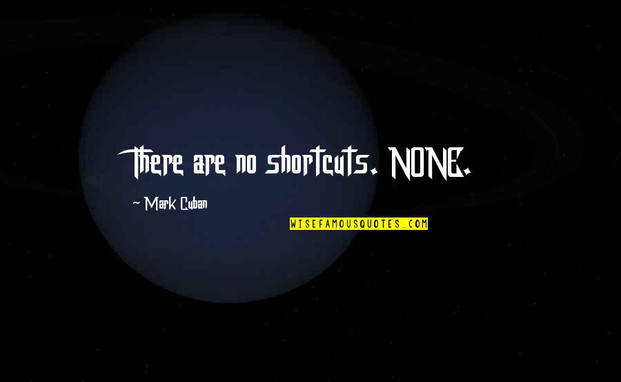 Kohoutova Frenstat Quotes By Mark Cuban: There are no shortcuts. NONE. Kohoutova Frenstat Quotes By Mark Cuban: There are no shortcuts. NONE.
