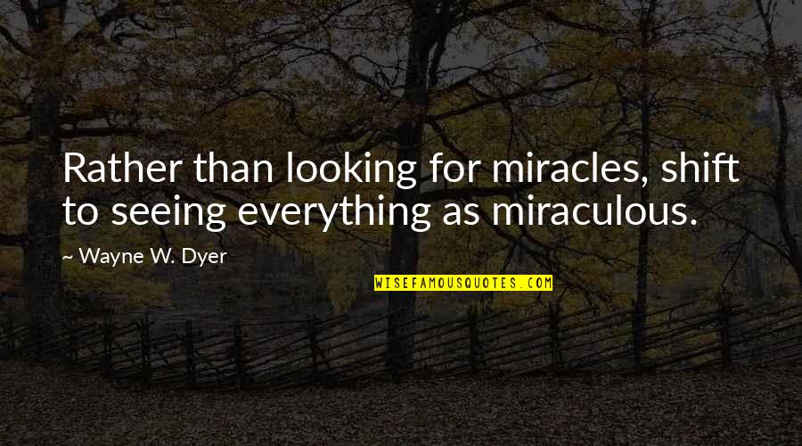 Kohshisf Quotes By Wayne W. Dyer: Rather than looking for miracles, shift to seeing