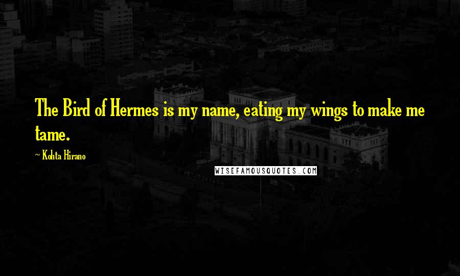 Kohta Hirano quotes: The Bird of Hermes is my name, eating my wings to make me tame.