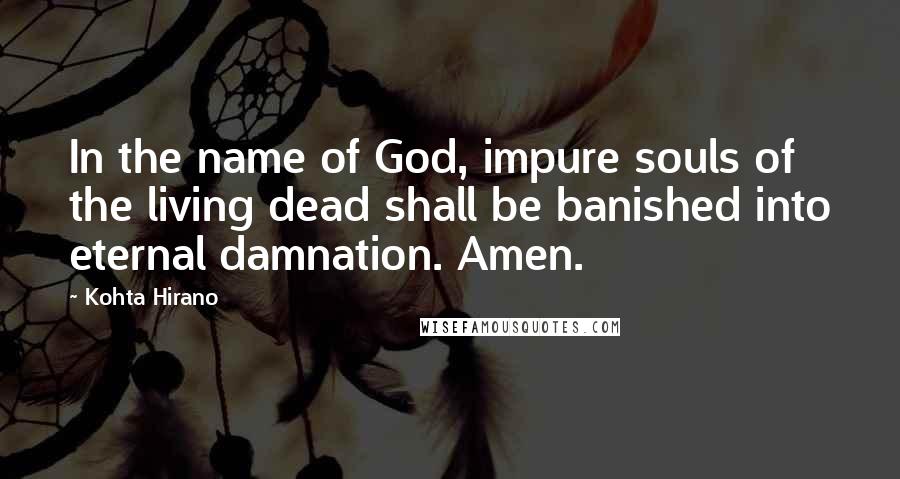 Kohta Hirano quotes: In the name of God, impure souls of the living dead shall be banished into eternal damnation. Amen. Kohta Hirano quotes: In the name of God, impure souls of the living dead shall be banished into eternal damnation. Amen.