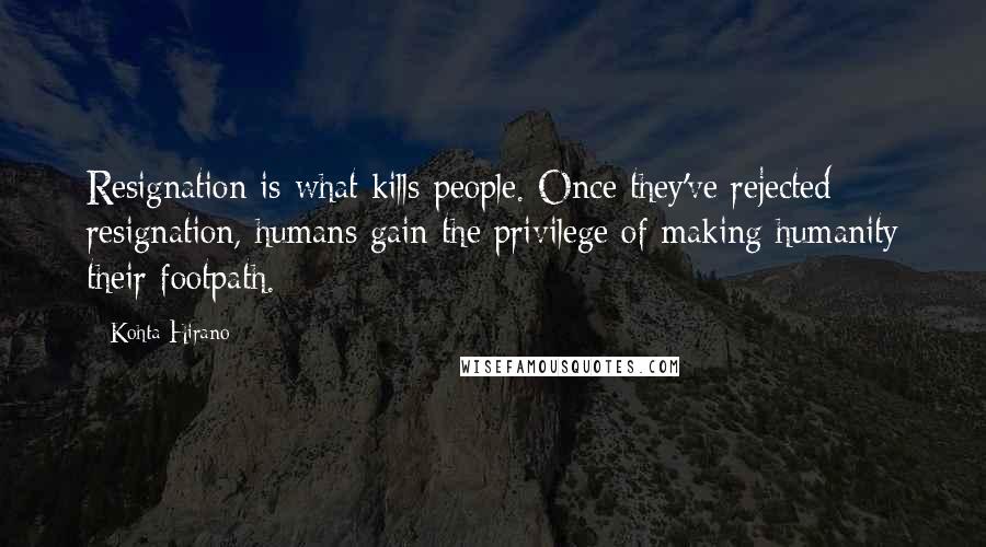 Kohta Hirano quotes: Resignation is what kills people. Once they've rejected resignation, humans gain the privilege of making humanity their footpath. Kohta Hirano quotes: Resignation is what kills people. Once they've rejected resignation, humans gain the privilege of making humanity their footpath.