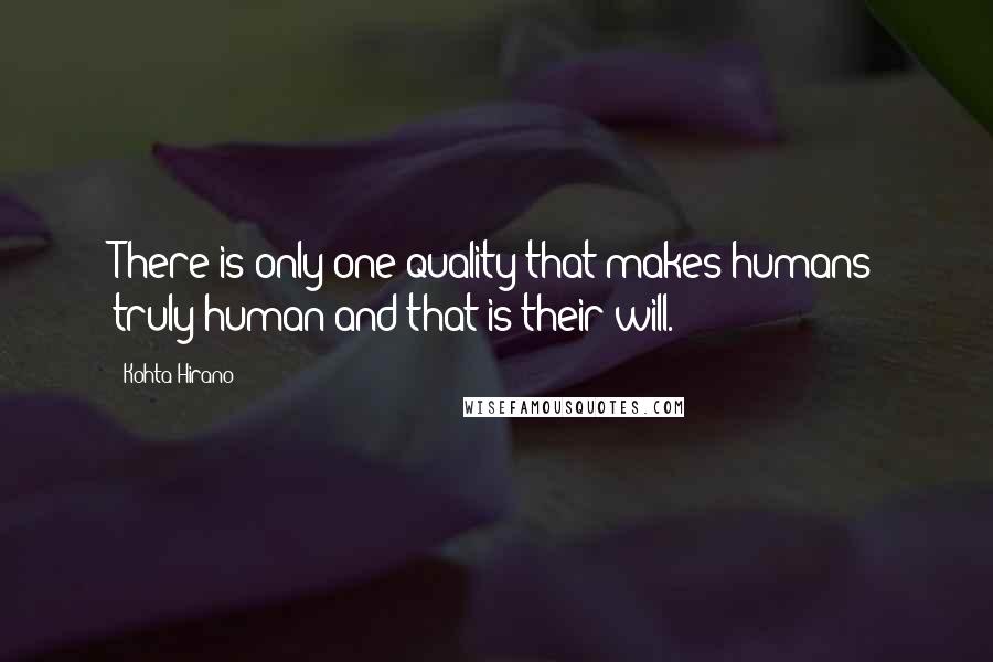 Kohta Hirano quotes: There is only one quality that makes humans truly human and that is their will.