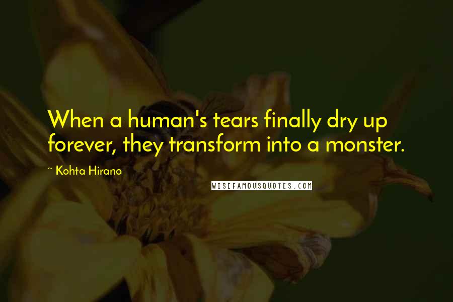 Kohta Hirano quotes: When a human's tears finally dry up forever, they transform into a monster.