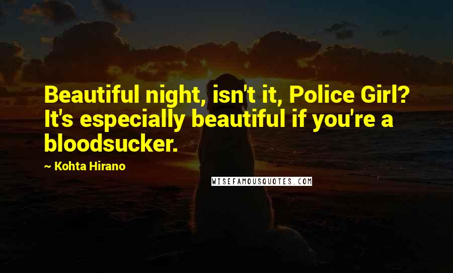 Kohta Hirano quotes: Beautiful night, isn't it, Police Girl? It's especially beautiful if you're a bloodsucker. Kohta Hirano quotes: Beautiful night, isn't it, Police Girl? It's especially beautiful if you're a bloodsucker.